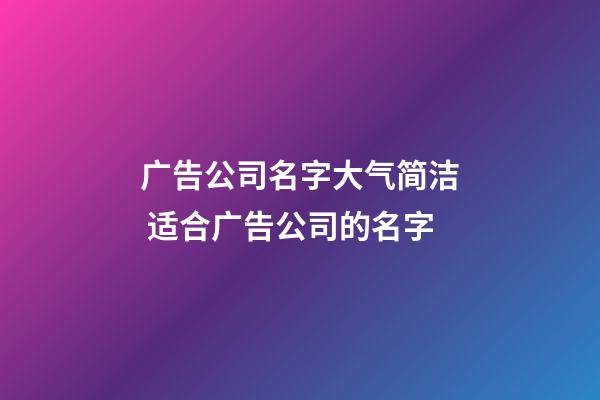 广告公司名字大气简洁 适合广告公司的名字-第1张-公司起名-玄机派